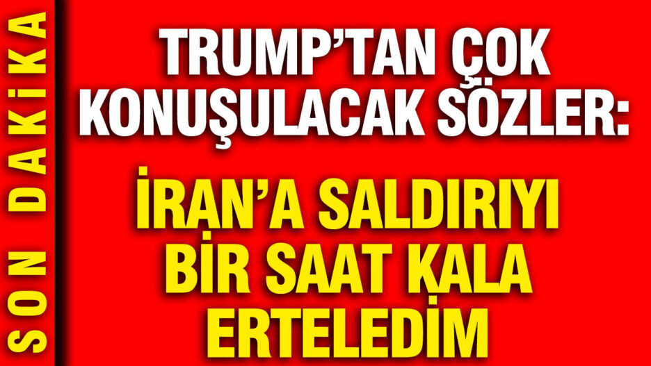 Trump, İran’a Saldırıyı Erteleme Kararını 1 Saat Kala Aldığını Açıkladı